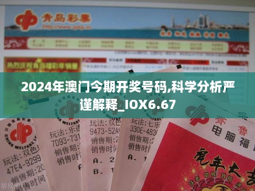 2024年澳门今期开奖号码,科学分析严谨解释_IOX6.67