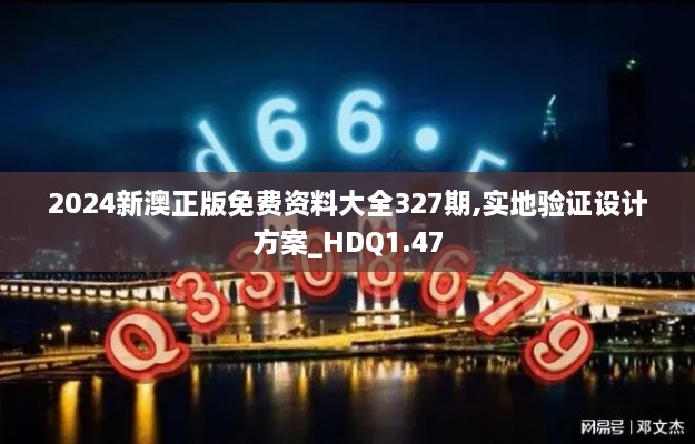 2024新澳正版免费资料大全327期,实地验证设计方案_HDQ1.47