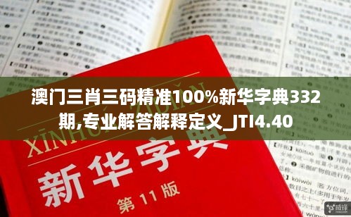 澳门三肖三码精准100%新华字典332期,专业解答解释定义_JTI4.40