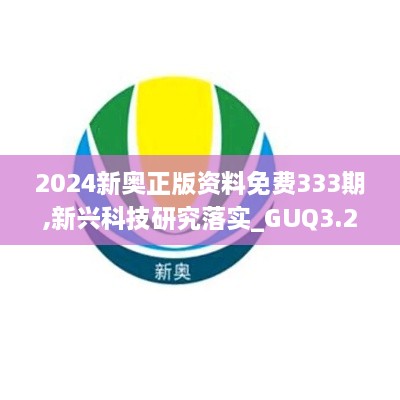 2024新奥正版资料免费333期,新兴科技研究落实_GUQ3.23