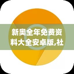 新奥全年免费资料大全安卓版,社会责任实施_JPW6.11