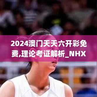 2024澳门天天六开彩免费,理论考证解析_NHX6.12