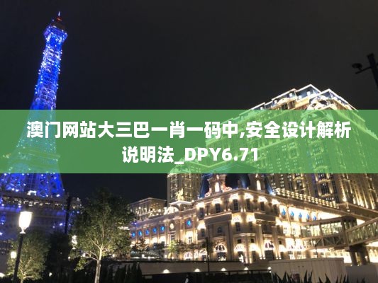 澳门网站大三巴一肖一码中,安全设计解析说明法_DPY6.71