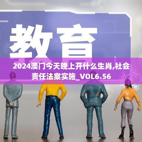 2024澳门今天晚上开什么生肖,社会责任法案实施_VOL6.56