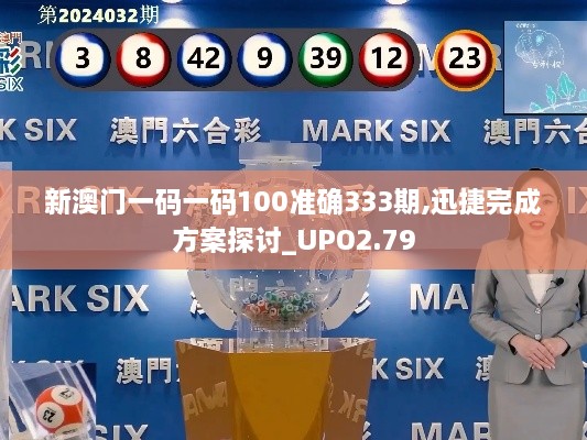 新澳门一码一码100准确333期,迅捷完成方案探讨_UPO2.79