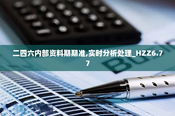 二四六内部资料期期准,实时分析处理_HZZ6.77