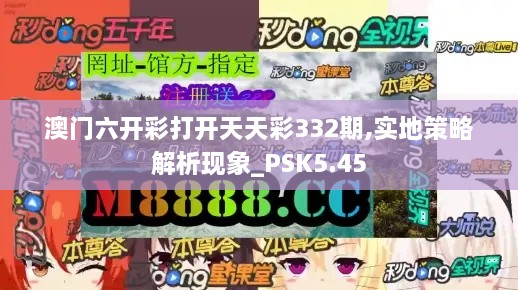 澳门六开彩打开天天彩332期,实地策略解析现象_PSK5.45