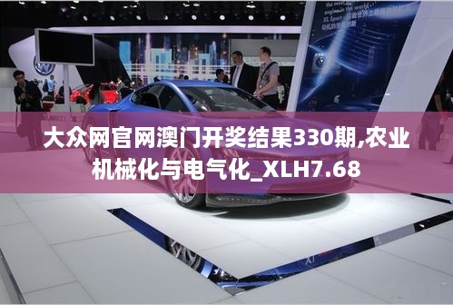 大众网官网澳门开奖结果330期,农业机械化与电气化_XLH7.68