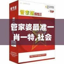 管家婆最准一肖一特,社会责任实施_PMC6.50