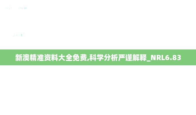 新澳精准资料大全免费,科学分析严谨解释_NRL6.83