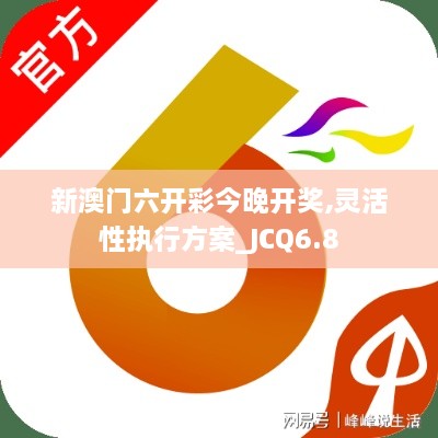 新澳门六开彩今晚开奖,灵活性执行方案_JCQ6.8