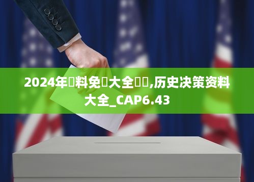 2024年資料免費大全優勢,历史决策资料大全_CAP6.43