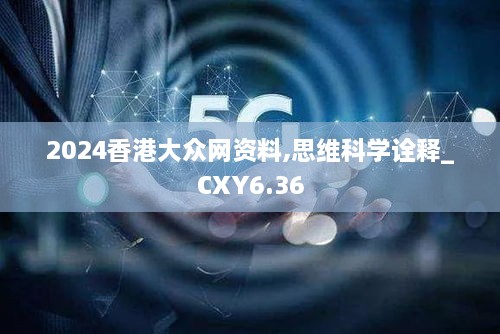 2024香港大众网资料,思维科学诠释_CXY6.36