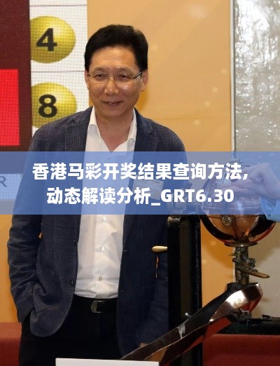 香港马彩开奖结果查询方法,动态解读分析_GRT6.30