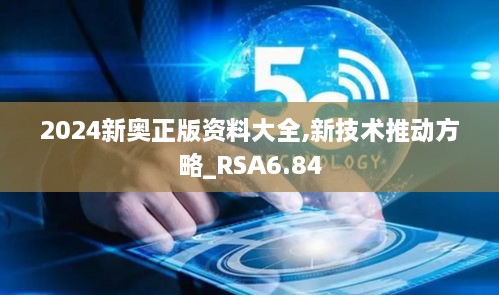 2024新奥正版资料大全,新技术推动方略_RSA6.84