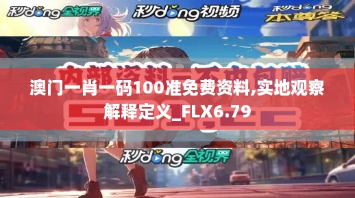 澳门一肖一码100准免费资料,实地观察解释定义_FLX6.79