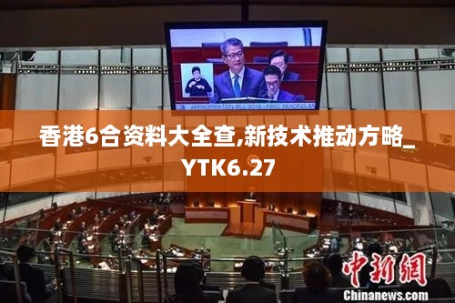 香港6合资料大全查,新技术推动方略_YTK6.27