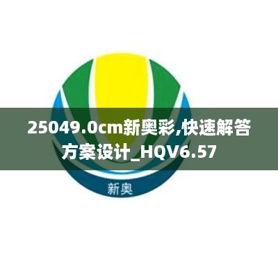 25049.0cm新奥彩,快速解答方案设计_HQV6.57