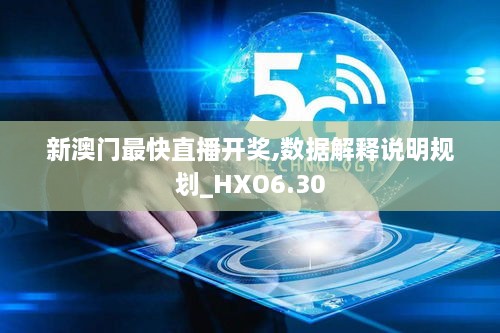 新澳门最快直播开奖,数据解释说明规划_HXO6.30