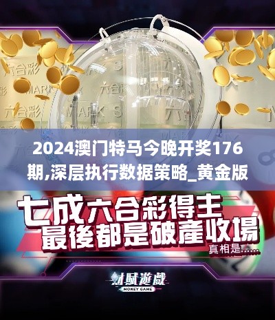 2024澳门特马今晚开奖176期,深层执行数据策略_黄金版XNS4.67