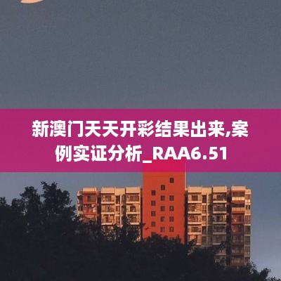 新澳门天天开彩结果出来,案例实证分析_RAA6.51