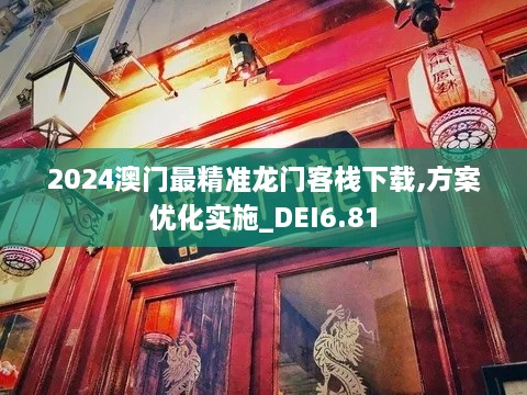 2024澳门最精准龙门客栈下载,方案优化实施_DEI6.81