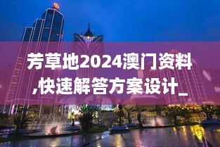 芳草地2024澳门资料,快速解答方案设计_ILB6.21