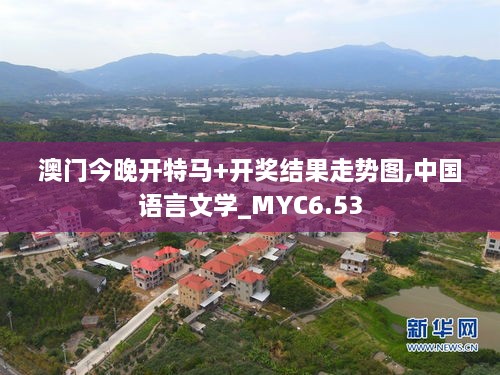 澳门今晚开特马+开奖结果走势图,中国语言文学_MYC6.53