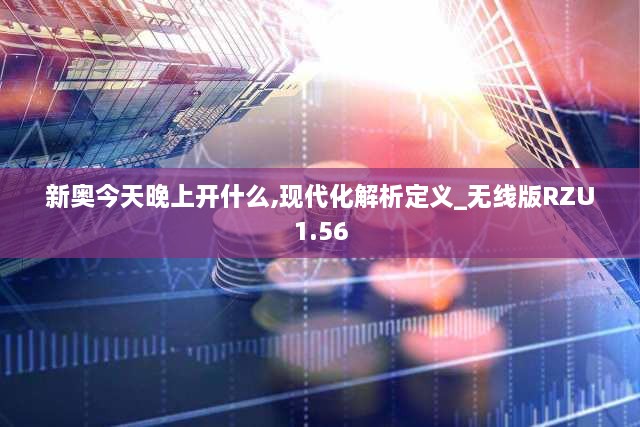 新奥今天晚上开什么,现代化解析定义_无线版RZU1.56