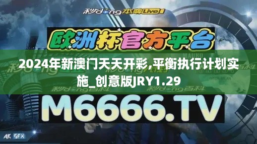 2024年新澳门天天开彩,平衡执行计划实施_创意版JRY1.29