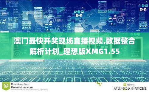 澳门最快开奖现场直播视频,数据整合解析计划_理想版XMG1.55