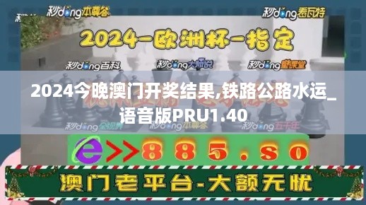 2024今晚澳门开奖结果,铁路公路水运_语音版PRU1.40