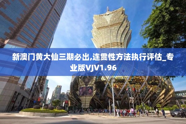 新澳门黄大仙三期必出,连贯性方法执行评估_专业版VJV1.96