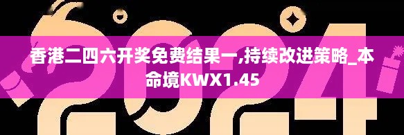 香港二四六开奖免费结果一,持续改进策略_本命境KWX1.45