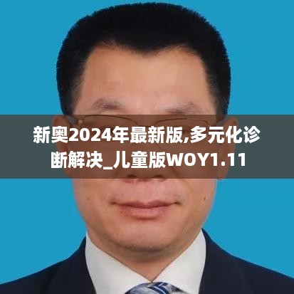 新奥2024年最新版,多元化诊断解决_儿童版WOY1.11