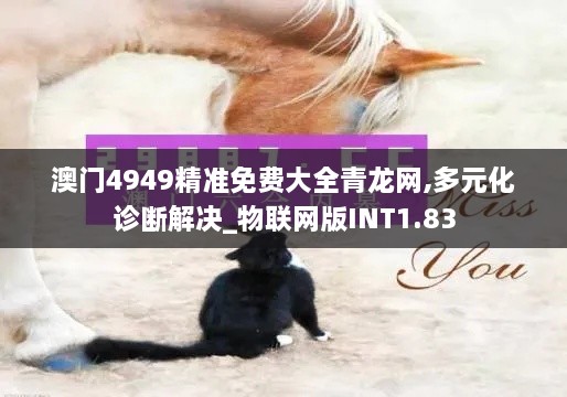 澳门4949精准免费大全青龙网,多元化诊断解决_物联网版INT1.83