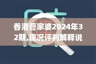 香港管家婆2024年32期,现况评判解释说法_风尚版LQK1.81