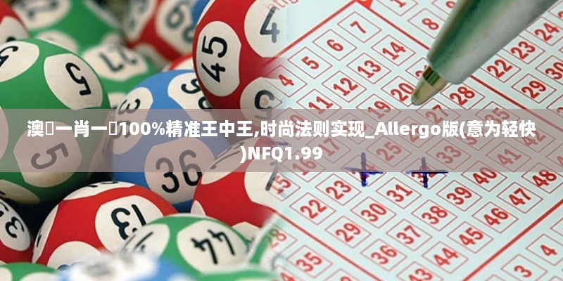 澳門一肖一碼100%精准王中王,时尚法则实现_Allergo版(意为轻快)NFQ1.99