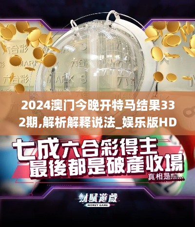 2024澳门今晚开特马结果332期,解析解释说法_娱乐版HDQ11.57