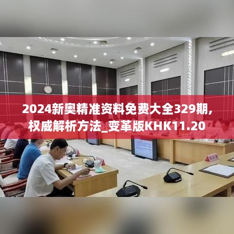 2024新奥精准资料免费大全329期,权威解析方法_变革版KHK11.20