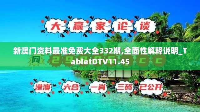 新澳门资料最准免费大全332期,全面性解释说明_TabletDTV11.45