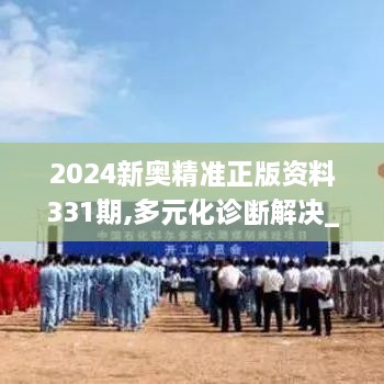 2024新奥精准正版资料331期,多元化诊断解决_家居版GAD11.26