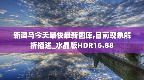 新澳马今天最快最新图库,目前现象解析描述_水晶版HDR16.88