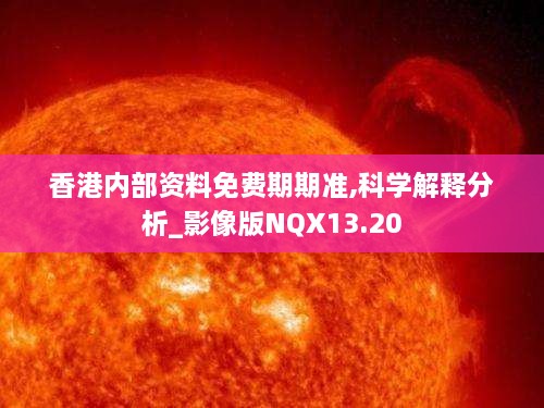 香港内部资料免费期期准,科学解释分析_影像版NQX13.20