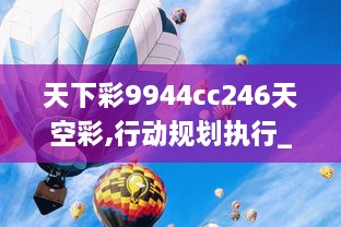 天下彩9944cc246天空彩,行动规划执行_创意设计版VFN16.7