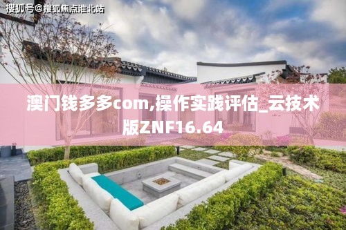 澳门钱多多com,操作实践评估_云技术版ZNF16.64