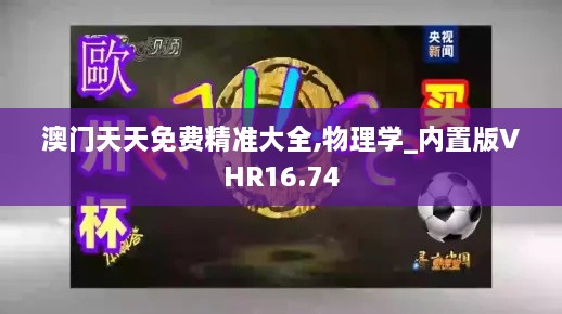 澳门天天免费精准大全,物理学_内置版VHR16.74