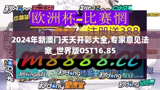 2024年新澳门天天开彩大全,专家意见法案_世界版OST16.85