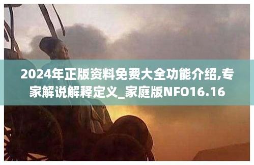 2024年正版资料免费大全功能介绍,专家解说解释定义_家庭版NFO16.16