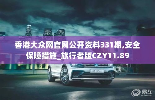 香港大众网官网公开资料331期,安全保障措施_旅行者版CZY11.89